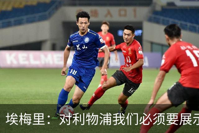 埃梅里：对利物浦我们必须要展示足球并进行残酷防守